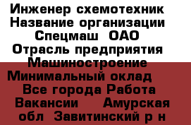 Инженер-схемотехник › Название организации ­ Спецмаш, ОАО › Отрасль предприятия ­ Машиностроение › Минимальный оклад ­ 1 - Все города Работа » Вакансии   . Амурская обл.,Завитинский р-н